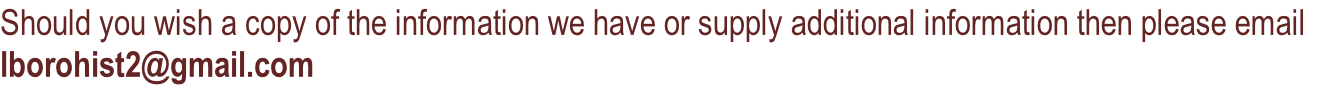 Should you wish a copy of the information we have or supply additional information then please email lborohist2@gmail.com